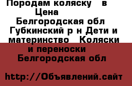 Породам коляску 2 в 1 › Цена ­ 2 500 - Белгородская обл., Губкинский р-н Дети и материнство » Коляски и переноски   . Белгородская обл.